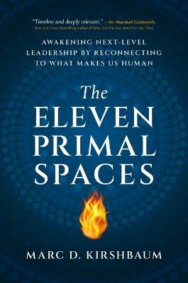 The Eleven Primal Spaces: Awakening Next-Level Leadership by Reconnecting to What Makes Us Human - Marc D Kirshbaum - cover