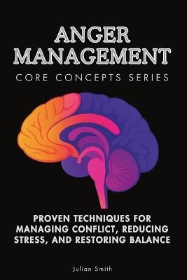 Anger Management Core Concepts Series: Proven Techniques for Managing Conflict, Reducing Stress, and Restoring Balance - Julian Smith - cover