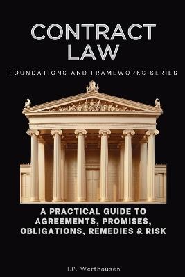 Contract Law, Foundations and Frameworks Series: A Practical Guide to Agreements, Promises, Obligations, Remedies & Risk - I P Werthausen - cover
