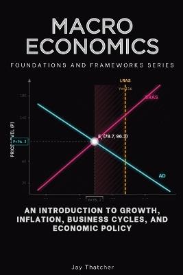 Macroeconomics, Foundations and Frameworks Series: An Introduction to Growth, Inflation, Business Cycles, and Economic Policy - Jay Thatcher - cover