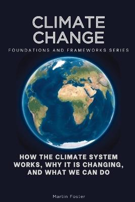 Climate Change, Foundations and Frameworks Series: How the Climate System Works, Why It Is Changing, and What We Can Do - Martin Foster - cover