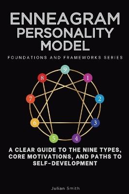 Enneagram Personality Model, Foundations and Frameworks Series: A Clear Guide to the Nine Types, Core Motivations, and Paths to Self-Development - Julian Smith - cover