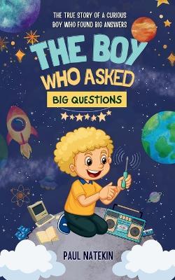 The Boy Who Asked Big Questions: The True Story of a Curious Boy Who Found Big Answers - Paul Natekin - cover