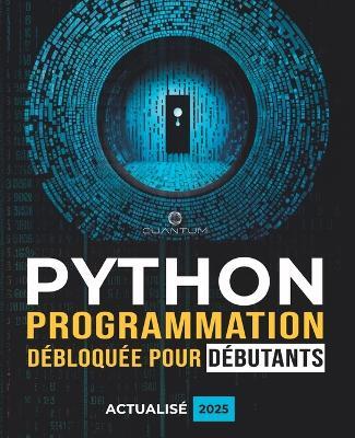 Programmation Python débloquée pour débutants: Guide ultime pour apprendre les bases de Python: Principes fondamentaux du codage Python et apprentissage étape par étape pour les débutants absolus - Cuantum Technologies - cover