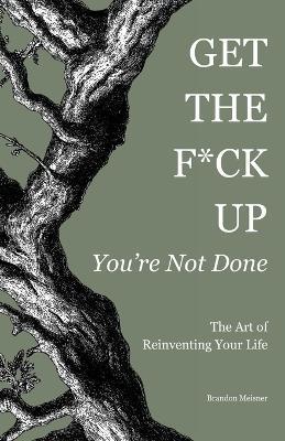 Get the F*ck Up - You're Not Done: The Art of Reinventing Your Life - Brandon Meisner - cover
