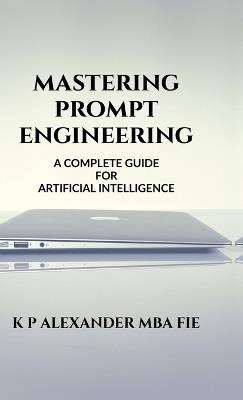 Mastering Prompt Engineering: A Complete Guide - K P Alexander - cover