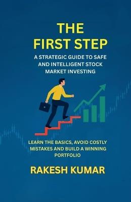 The First Step: A Strategic Guidt to Safe and Intelligent Stock Market Investing - Rakesh Kumar - cover