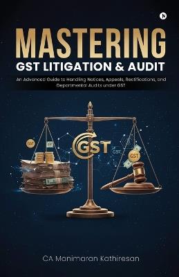 Mastering Gst Litigation and Audit: An Advanced Guide to Handling Notices, Appeals, Rectifications, and Departmental Audits Under GST - Ca Manimaran Kathiresan - cover