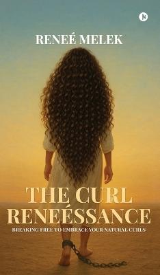The Curl Reneéssance: Breaking Free To Embrace Your Natural Curls - Reneè Melek - cover