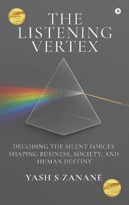 The Listening Vertex: Decoding the Silent Forces Shaping Business, Society, and Human Destiny - Yash S Zanane - cover