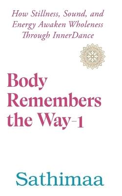 Body Remembers the Way-1: How Stillness, Sound, and Energy Awaken Wholeness Through InnerDance - Sathimaa - cover