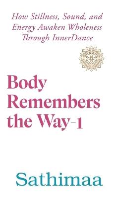 Body Remembers the Way-1: How Stillness, Sound, and Energy Awaken Wholeness Through InnerDance - Sathimaa - cover