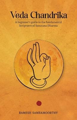Veda Chandrika: A beginner's guide to the fundamental scriptures of Sanatana Dharma - Ramesh Sambamoorthy - cover