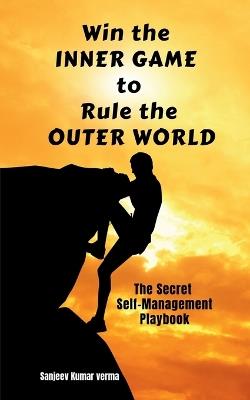 Win The INNER GAME TO Rule The OUTER WORLD: The Secret Self-Management Playbook - Sanjeev Kumar Verma - cover