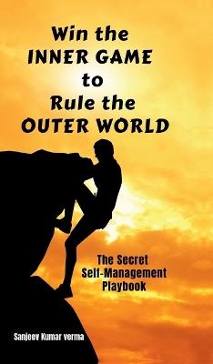Win The INNER GAME TO Rule The OUTER WORLD: The Secret Self-Management Playbook - Sanjeev Kumar Verma - cover