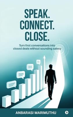 Speak. Connect. Close.: Turn first conversations into closed deals without sounding salesy - Anbarasi Marimuthu - cover