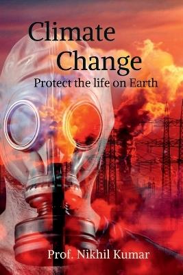 Climate Change: Protect the life on Earth - Prof Nikhil Kumar - cover