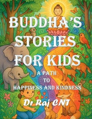 Buddha's Stories for Kids: A Path to Happiness and Kindness: Timeless Tales of Peace, Patience, Compassion, and Joy - Dr Raj Cn Thiagarajan Final File - cover