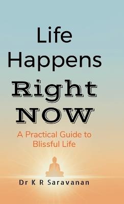 Life Happens Right NOW: A Practical Guide to Blissful Life - Dr K R Saravanan - cover