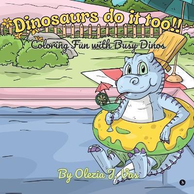Dinosaurs do it too!!: Coloring fun with busy Dinos - Olezia J Vas - cover