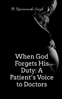When God Forgets His Duty: A Patient's Voice to Doctors - Th Ramananda Singh - cover