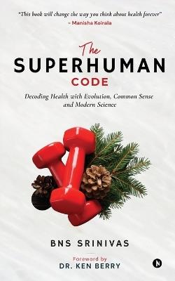 The Superhuman Code: Decoding Health with Evolution, Common Sense and Modern Science: Decoding Health with Evolution, Common Sense and Modern Science - Bns Srinivas - cover