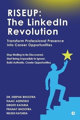 Riseup: The LinkedIn Revolution: Transform Professional Presence into Career Opportunities - Dr Deepak Bhootra,Drishti Kataria Isaac Asendele,Nilesh Kataria Pranay Bhootra - cover