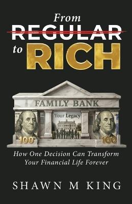 From Regular to Rich: How One Decision Can Transform Your Financial Life Forever - Shawn M King - cover