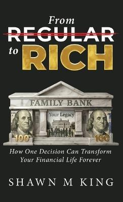 From Regular to Rich: How One Decision Can Transform Your Financial Life Forever - Shawn M King - cover