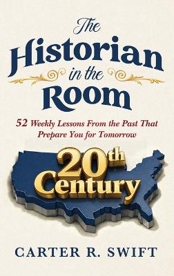 The Historian in the Room: 52 Weekly Lessons From the Past That Prepare You for Tomorrow - Carter R Swift - cover