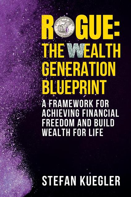 ROGUE: The Wealth Generation Blueprint: A Framework for Achieving Financial Freedom and Build Wealth for Life