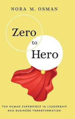 Zero to Hero: The Human Experience in Leadership and Business Transformation - Nora M Osman - cover