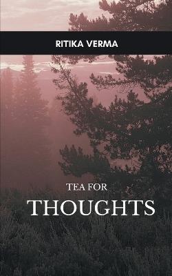 Tea for Thoughts With tea, in a quiet corner, some thoughts that make us ponder. - Ritika Verma - cover
