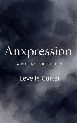 Anxpression A Poetry Collection - Levelle Carter - cover