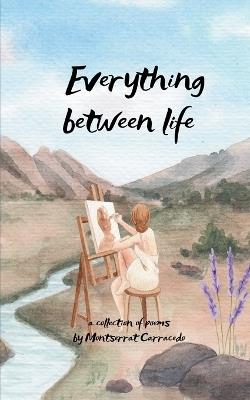 Everything in between life A collection poems - Montserrat Carracedo - cover