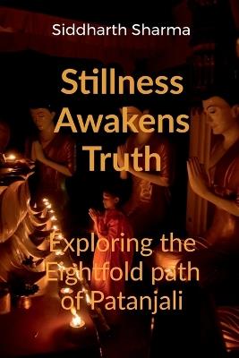 Stillness Awakens Truth: Exploring the Eightfold Path of Patanjali - Siddharth Sharma - cover