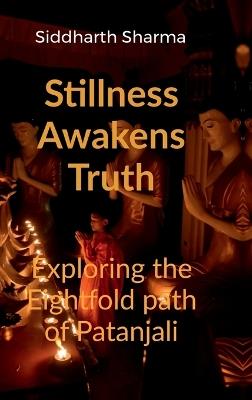 Stillness Awakens Truth: Exploring the Eightfold Path of Patanjali - Siddharth Sharma - cover