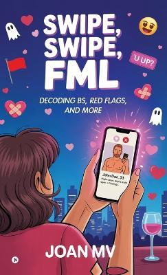 Swipe, Swipe, FML: Decoding BS, Red Flags, and more - Joan Mv - cover