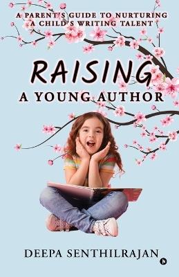 Raising a Young Author: A Parent's Guide to Nurturing a Child's Writing Talent - Deepa Senthilrajan - cover