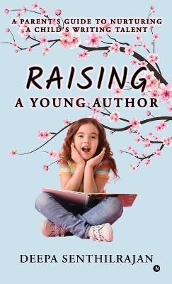Raising a Young Author: A Parent's Guide to Nurturing a Child's Writing Talent - Deepa Senthilrajan - cover