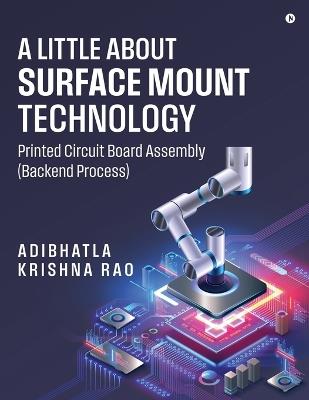 A Little About Surface Mount Technology.: Printed Circuit Board Assembly (Backend Process) - Adibhatla Krishna Rao - cover