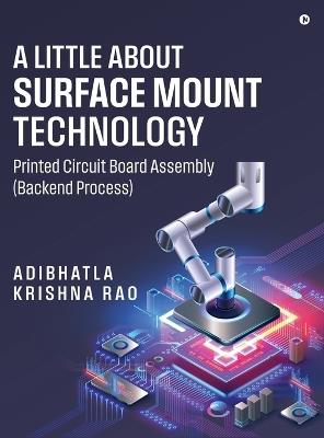 A Little About Surface Mount Technology.: Printed Circuit Board Assembly (Backend Process) - Adibhatla Krishna Rao - cover