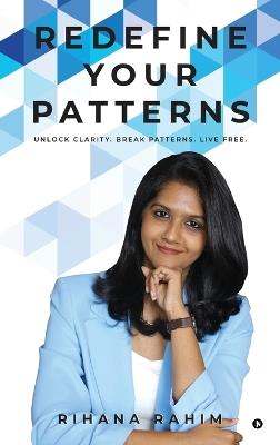 Redefine Your Patterns: Unlock Clarity. Break Patterns. Live Free. - Rihana Rahim - cover