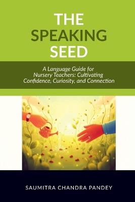 The Speaking Seed: A Language Guide for Nursery Teachers: Cultivating Confidence, Curiosity, and Connection - Saumitra Chandra Pandey - cover