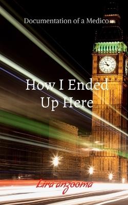 How I Ended Up Here: Documentation of a Medico - Lira Anzooma - cover