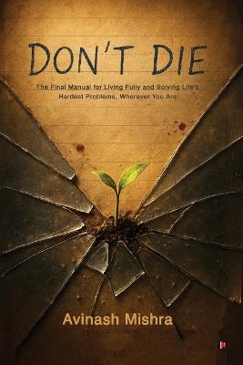 Don't Die: The Final Manual for Living Fully and Solving Life's Hardest Problems, Wherever You Are - Avinash Mishra - cover