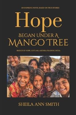 Hope Began Under A Mango Tree: An Inspiring Novel Based on True Stories, Bridge of Hope, Gotlam, Andhra Pradesh, India - Sheila Ann Smith - cover