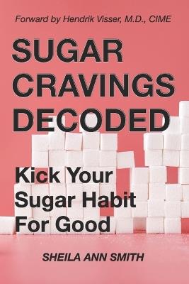 Sugar Cravings Decoded: Kick Your Sugar Habit For Good - Sheila Ann Smith - cover
