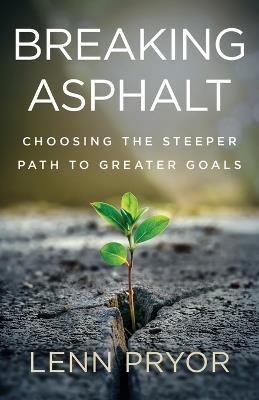Breaking Asphalt: Choosing the Steeper Path to Greater Goals - Lenn Pryor - cover