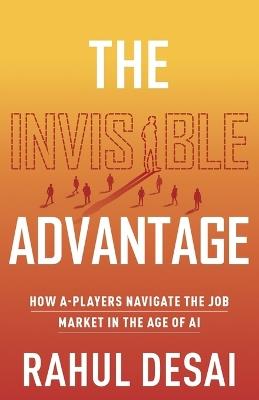 The Invisible Advantage: How A-Players Navigate the Job Market in the Age of AI - Rahul Desai - cover